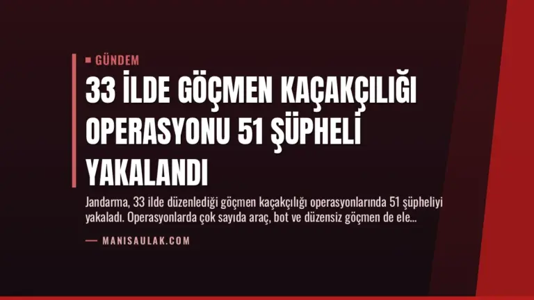 33 İlde Göçmen Kaçakçılığı Operasyonu 51 Şüpheli Yakalandı