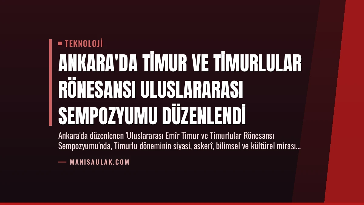 Ankara’da Timur ve Timurlular Rönesansı Uluslararası Sempozyumu Düzenlendi