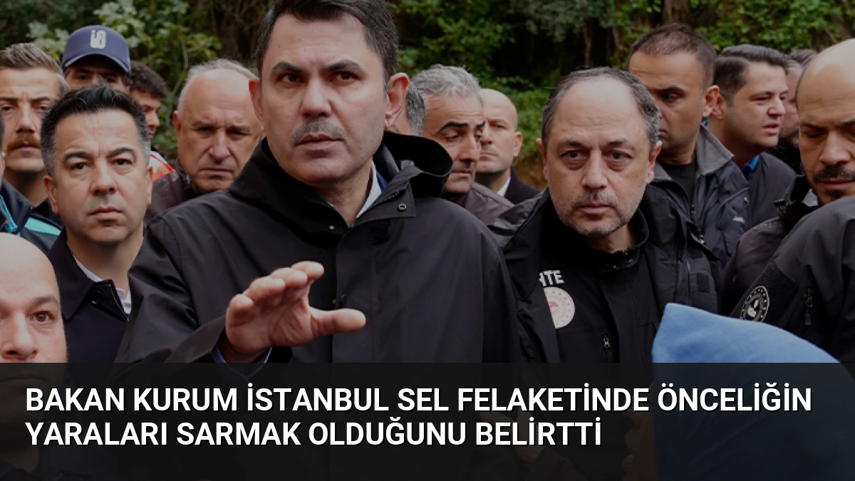 Bakan Kurum İstanbul Sel Felaketinde Önceliğin Yaraları Sarmak Olduğunu Belirtti