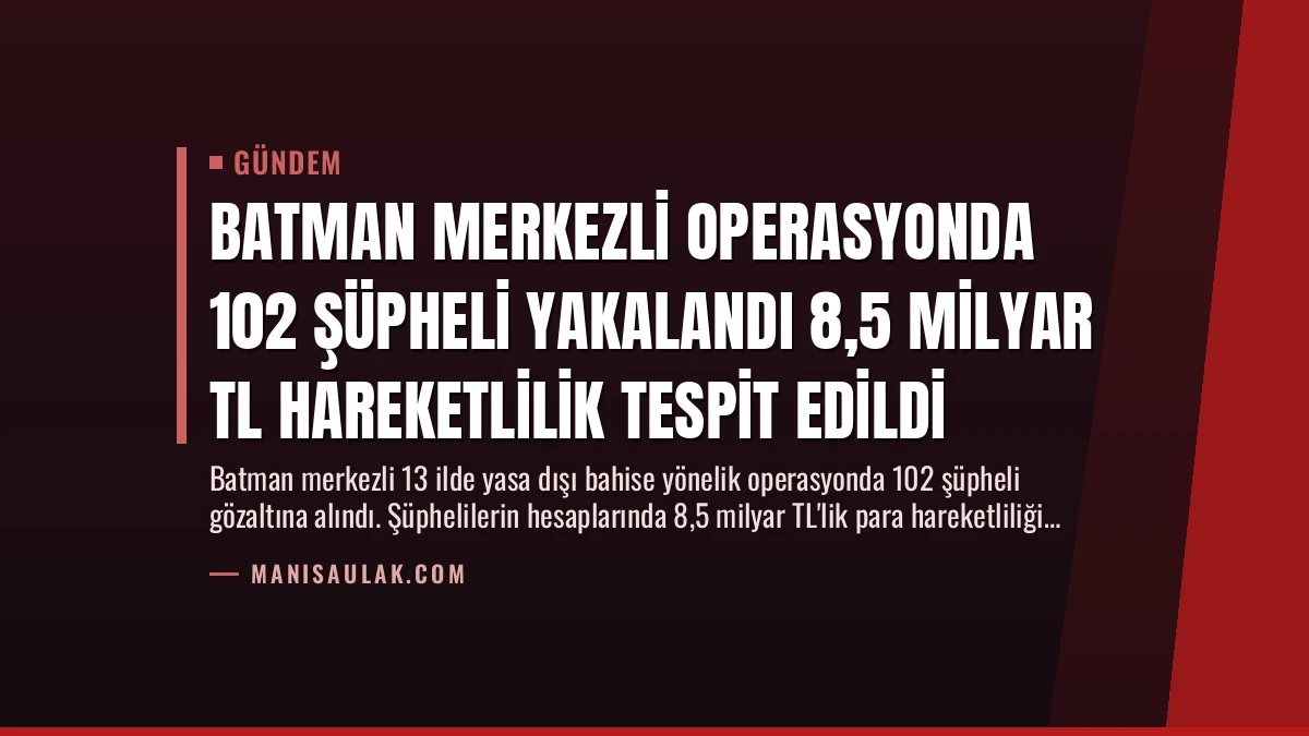 Batman Merkezli Operasyonda 102 Şüpheli Yakalandı 8,5 Milyar TL Hareketlilik Tespit Edildi