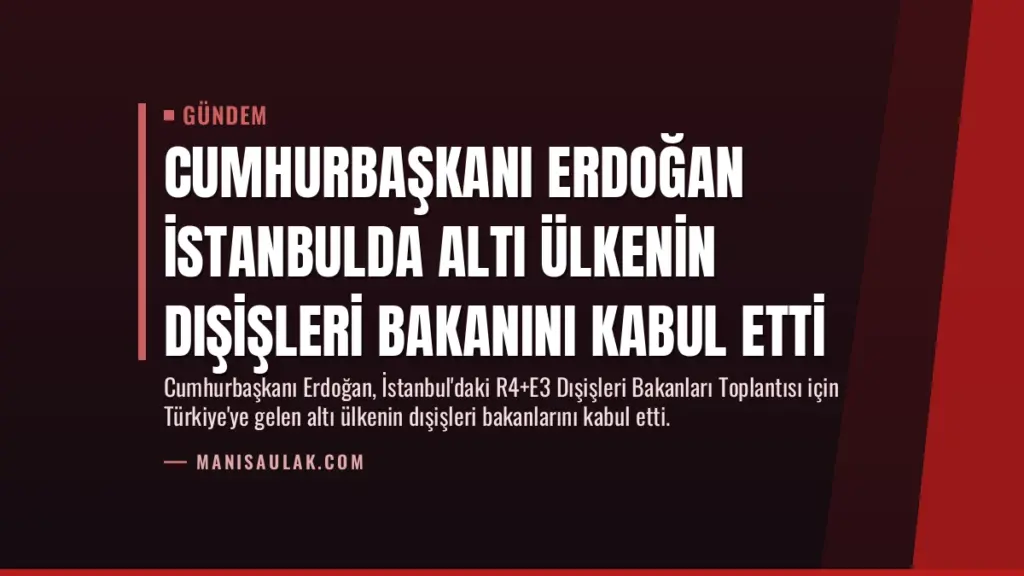 Cumhurbaşkanı Erdoğan İstanbulda Altı Ülkenin Dışişleri Bakanını Kabul Etti