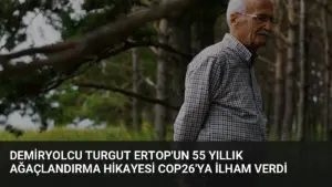 Demiryolcu Turgut Ertop’un 55 Yıllık Ağaçlandırma Hikayesi COP26’ya İlham Verdi