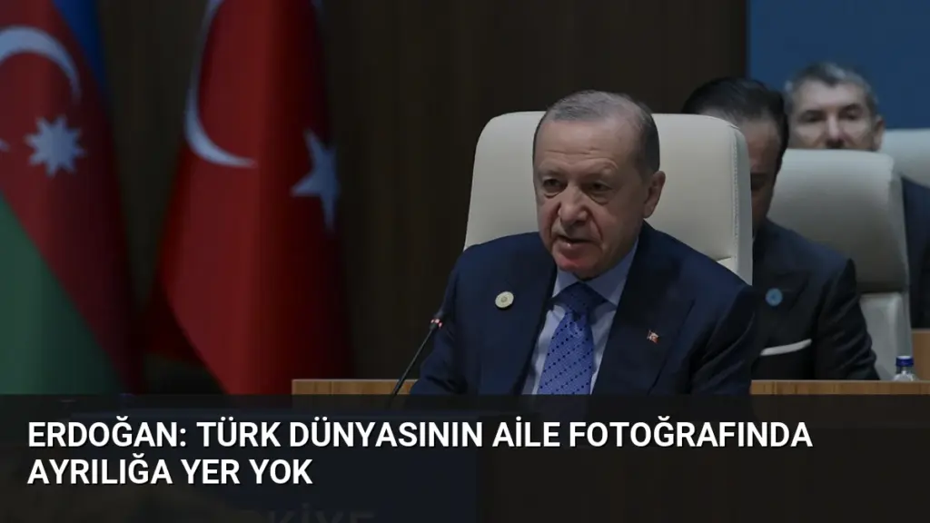Erdoğan: Türk dünyasının aile fotoğrafında ayrılığa yer yok