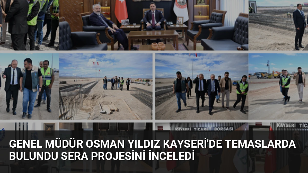 Genel Müdür Osman Yıldız Kayseri’de Temaslarda Bulundu Sera Projesini İnceledi