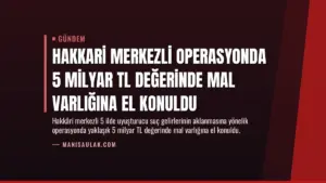 Hakkari Merkezli Operasyonda 5 Milyar TL Değerinde Mal Varlığına El Konuldu
