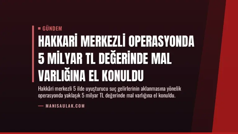 Hakkari Merkezli Operasyonda 5 Milyar TL Değerinde Mal Varlığına El Konuldu