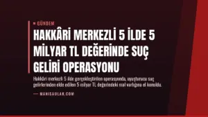 Hakkâri Merkezli 5 İlde 5 Milyar TL Değerinde Suç Geliri Operasyonu