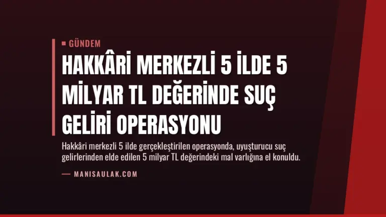 Hakkâri Merkezli 5 İlde 5 Milyar TL Değerinde Suç Geliri Operasyonu