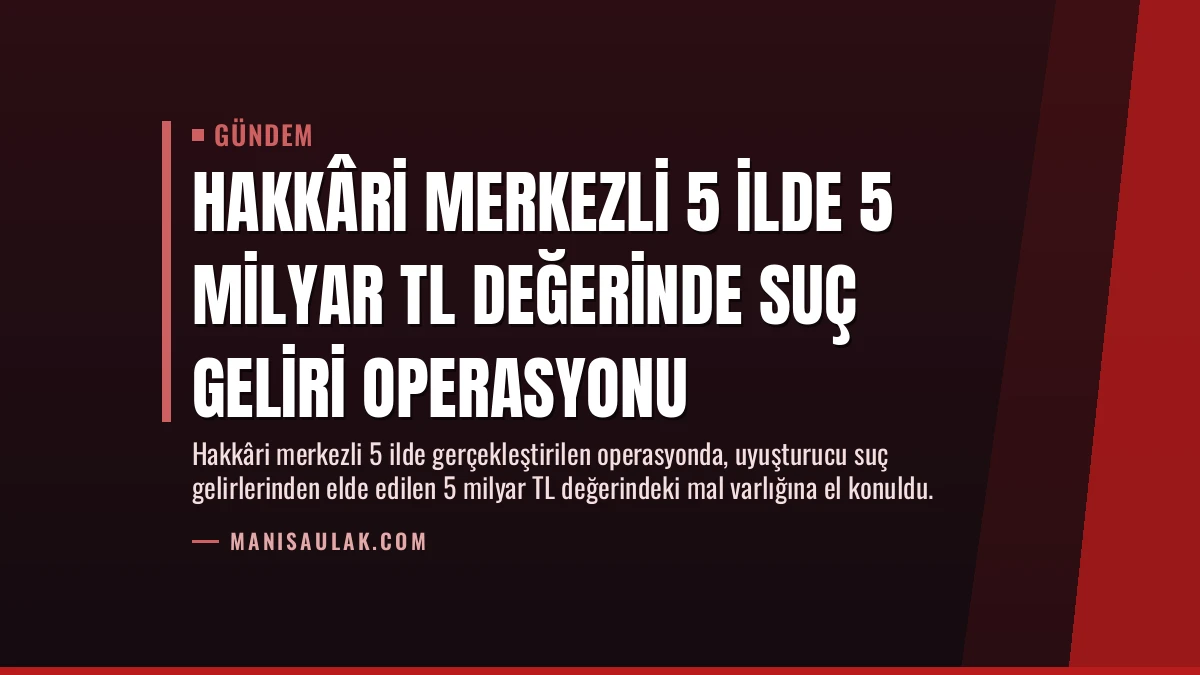 Hakkâri Merkezli 5 İlde 5 Milyar TL Değerinde Suç Geliri Operasyonu