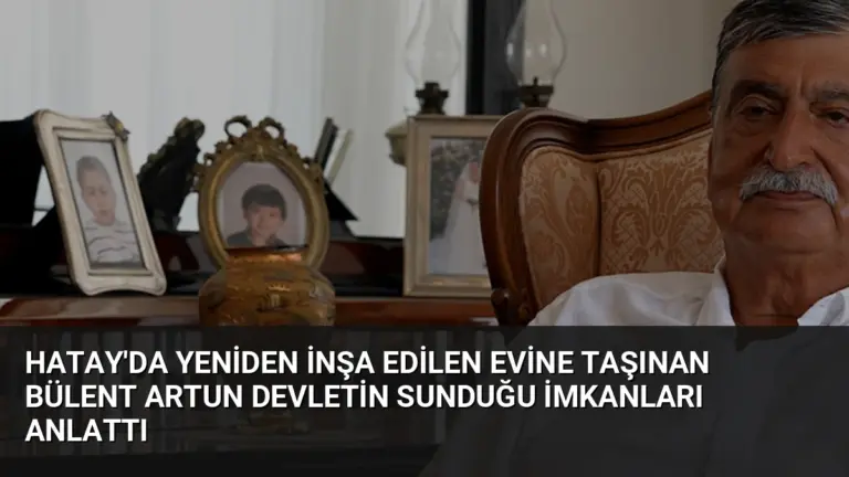 Hatay’da Yeniden İnşa Edilen Evine Taşınan Bülent Artun Devletin Sunduğu İmkanları Anlattı