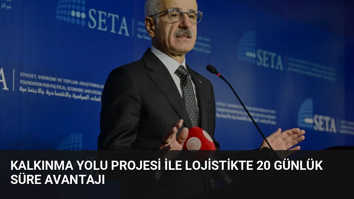 Kalkınma Yolu Projesi İle Lojistikte 20 Günlük Süre Avantajı