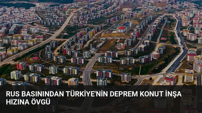 Rus Basınından Türkiye’nin Deprem Konut İnşa Hızına Övgü