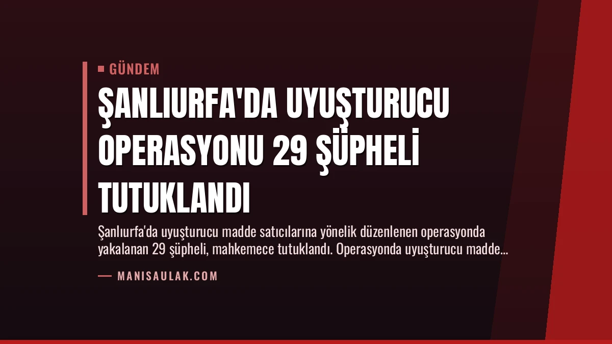 Şanlıurfa’da Uyuşturucu Operasyonu 29 Şüpheli Tutuklandı
