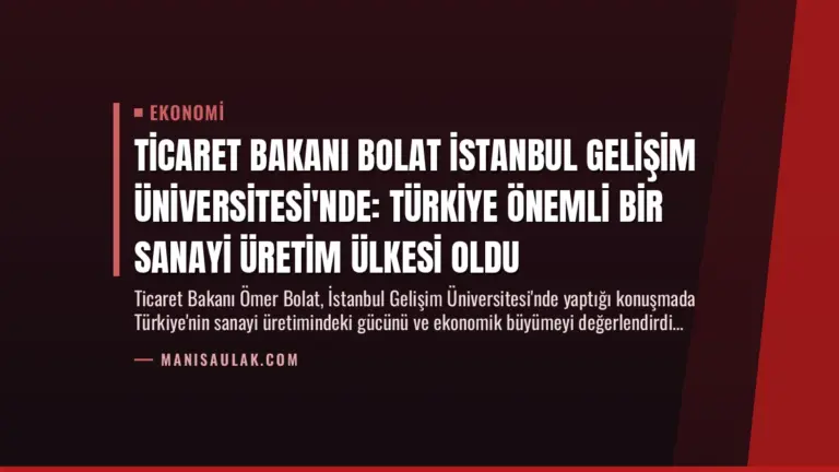 Ticaret Bakanı Bolat İstanbul Gelişim Üniversitesi’nde: Türkiye Önemli Bir Sanayi Üretim Ülkesi Oldu