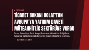 Ticaret Bakanı Bolat’tan Avrupa’ya Yatırım Daveti Müteahhitlik Sektörüne Vurgu