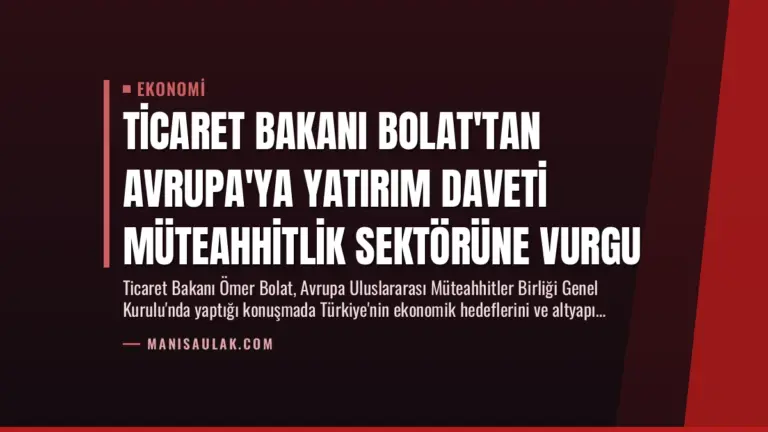 Ticaret Bakanı Bolat’tan Avrupa’ya Yatırım Daveti Müteahhitlik Sektörüne Vurgu