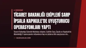 Ticaret Bakanlığı Ekipleri Sarp İpsala Kapıkule’de Uyuşturucu Operasyonları Yaptı