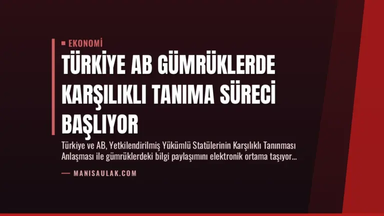 Türkiye AB Gümrüklerde Karşılıklı Tanıma Süreci Başlıyor