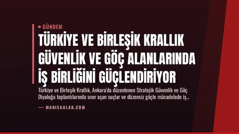 Türkiye ve Birleşik Krallık Güvenlik ve Göç Alanlarında İş Birliğini Güçlendiriyor